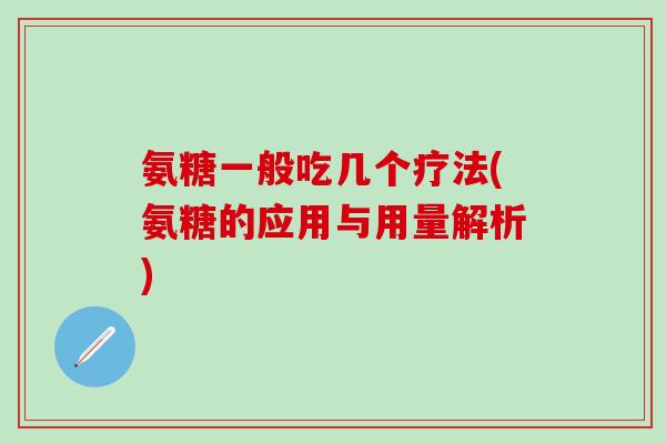 氨糖一般吃几个疗法(氨糖的应用与用量解析)