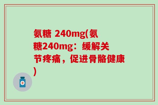 氨糖 240mg(氨糖240mg：缓解关节疼痛，促进骨骼健康)