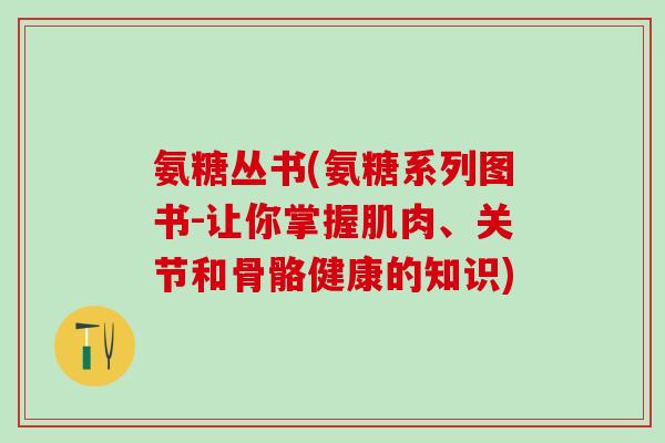 氨糖丛书(氨糖系列图书-让你掌握肌肉、关节和骨骼健康的知识)