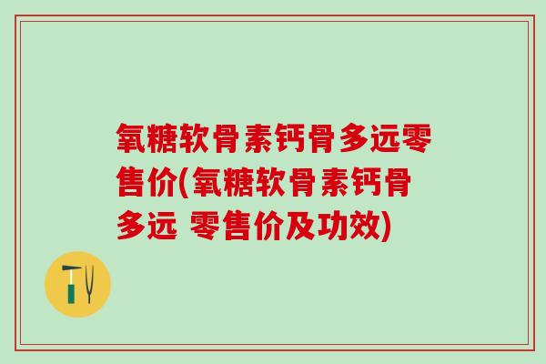 氧糖软骨素钙骨多远零售价(氧糖软骨素钙骨多远 零售价及功效)