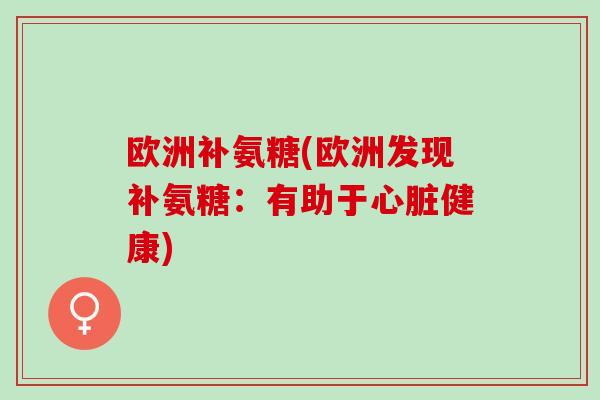 欧洲补氨糖(欧洲发现补氨糖：有助于心脏健康)
