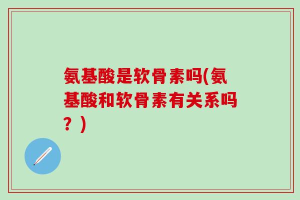 氨基酸是软骨素吗(氨基酸和软骨素有关系吗？)