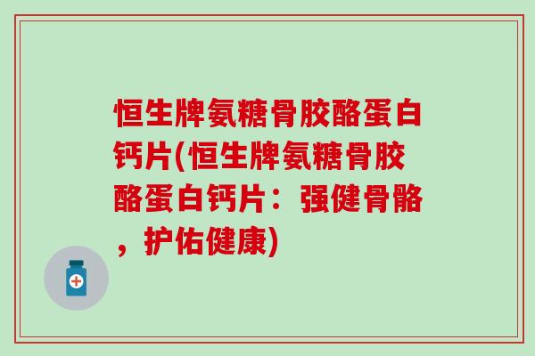恒生牌氨糖骨胶酪蛋白钙片(恒生牌氨糖骨胶酪蛋白钙片：强健骨骼，护佑健康)