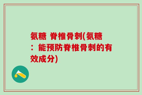 氨糖 脊椎骨刺(氨糖：能预防脊椎骨刺的有效成分)