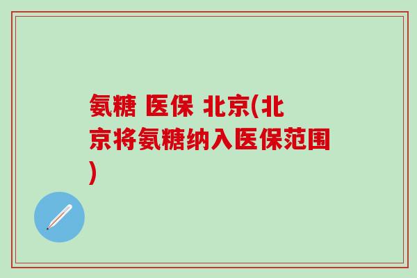 氨糖 医保 北京(北京将氨糖纳入医保范围)