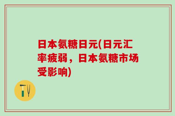 日本氨糖日元(日元汇率疲弱，日本氨糖市场受影响)