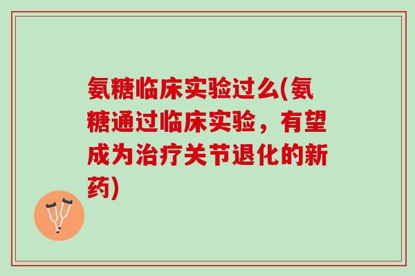 氨糖临床实验过么(氨糖通过临床实验，有望成为治疗关节退化的新药)