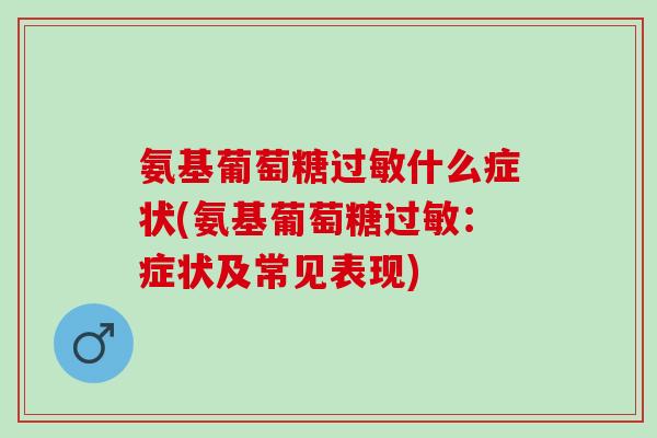 氨基葡萄糖过敏什么症状(氨基葡萄糖过敏：症状及常见表现)