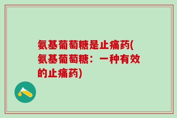 氨基葡萄糖是止痛药(氨基葡萄糖：一种有效的止痛药)