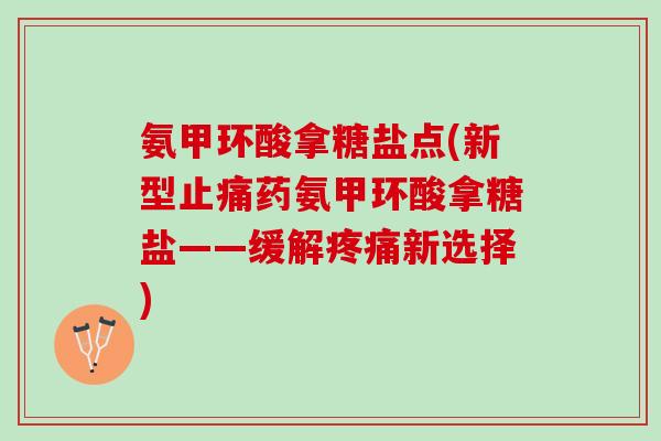 氨甲环酸拿糖盐点(新型药氨甲环酸拿糖盐——缓解新选择)