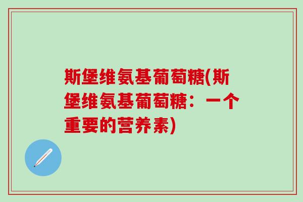 斯堡维氨基葡萄糖(斯堡维氨基葡萄糖：一个重要的营养素)