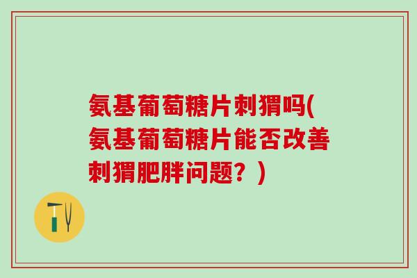 氨基葡萄糖片刺猬吗(氨基葡萄糖片能否改善刺猬肥胖问题？)