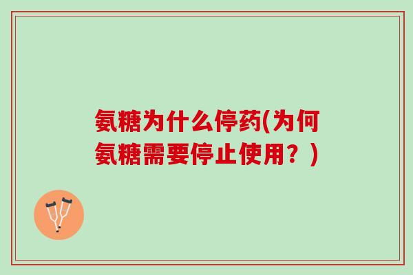 氨糖为什么停药(为何氨糖需要停止使用？)
