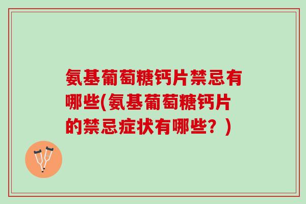 氨基葡萄糖钙片禁忌有哪些(氨基葡萄糖钙片的禁忌症状有哪些？)