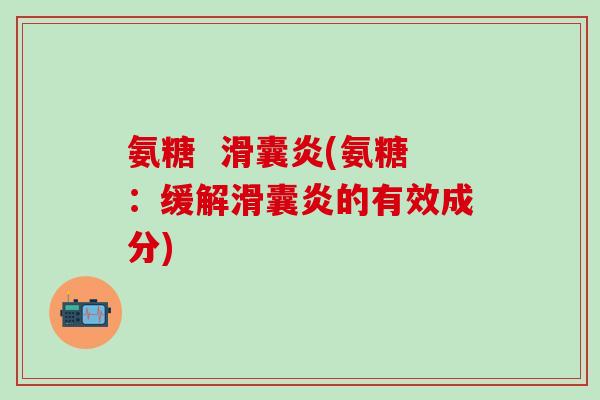 氨糖  滑囊炎(氨糖：缓解滑囊炎的有效成分)
