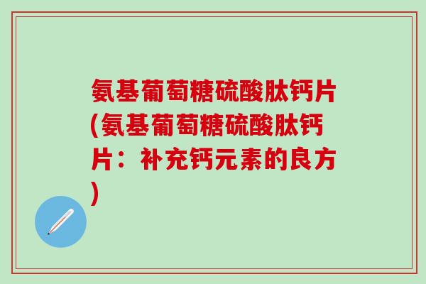 氨基葡萄糖硫酸肽钙片(氨基葡萄糖硫酸肽钙片：补充钙元素的良方)