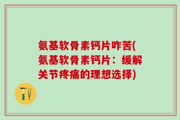 氨基软骨素钙片咋苦(氨基软骨素钙片:缓解关节的理想选择) 氨基软骨素钙片咋苦(氨基软骨素钙片:缓解关节的理想选择)