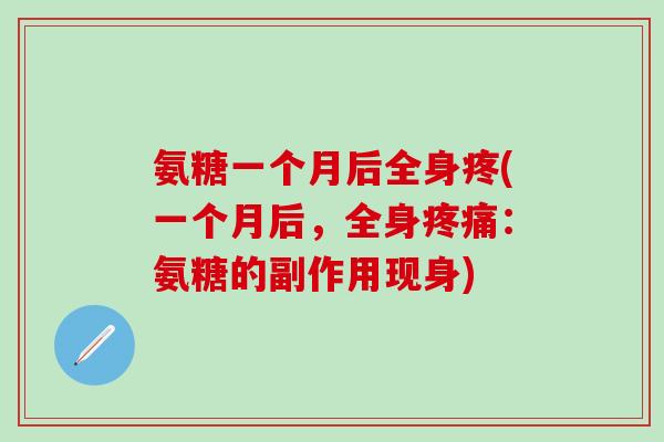 氨糖一个月后全身疼(一个月后，全身疼痛：氨糖的副作用现身)