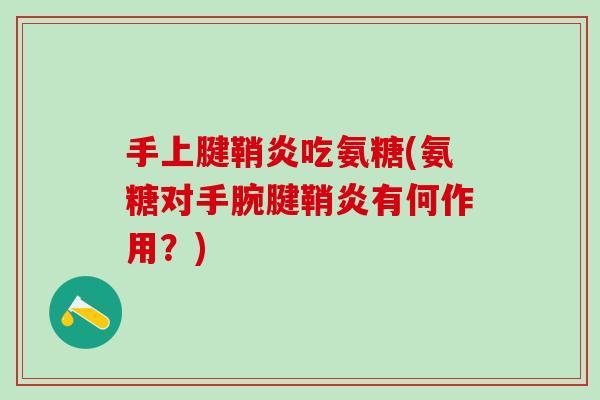 手上腱鞘炎吃氨糖(氨糖对手腕腱鞘炎有何作用？)