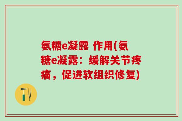 氨糖e凝露 作用(氨糖e凝露：缓解关节疼痛，促进软组织修复)
