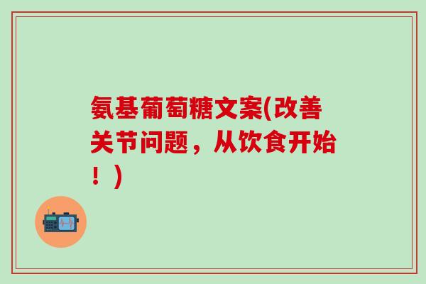 氨基葡萄糖文案(改善关节问题，从饮食开始！)