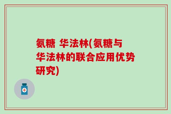 氨糖 华法林(氨糖与华法林的联合应用优势研究)