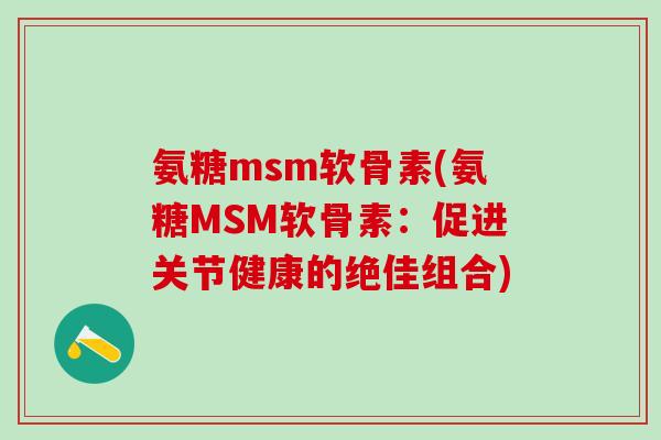 氨糖msm软骨素(氨糖MSM软骨素：促进关节健康的绝佳组合)