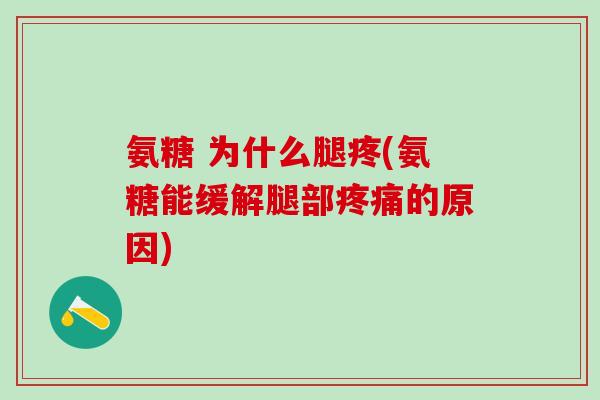 氨糖 为什么腿疼(氨糖能缓解腿部的原因) 氨糖 为什么腿疼(氨糖能缓解腿部的原因)
