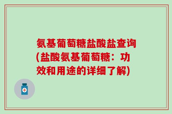 氨基葡萄糖盐酸盐查询(盐酸氨基葡萄糖：功效和用途的详细了解)