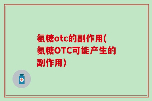 氨糖otc的副作用(氨糖OTC可能产生的副作用)