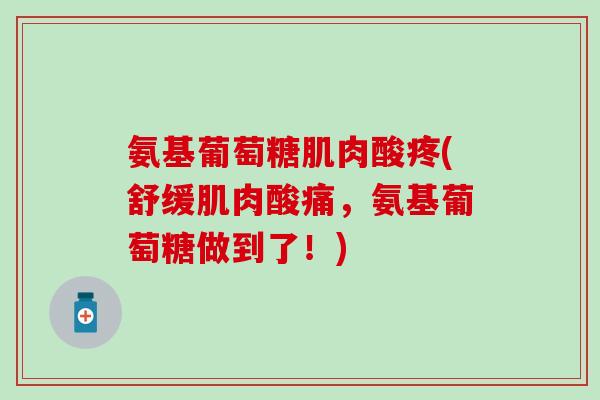 氨基葡萄糖肌肉酸疼(舒缓肌肉酸痛，氨基葡萄糖做到了！)