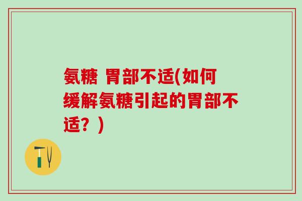 氨糖 胃部不适(如何缓解氨糖引起的胃部不适？)