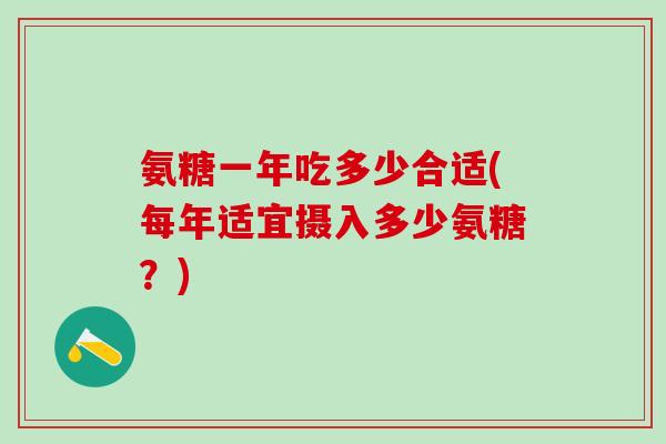 氨糖一年吃多少合适(每年适宜摄入多少氨糖？)