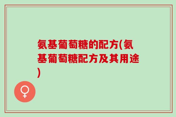 氨基葡萄糖的配方(氨基葡萄糖配方及其用途)