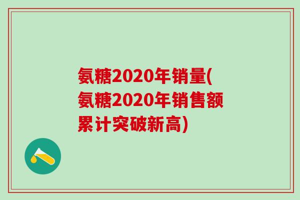 氨糖2020年销量(氨糖2020年销售额累计突破新高)