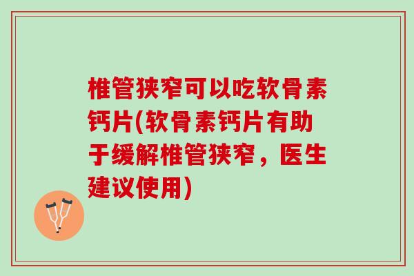 椎管狭窄可以吃软骨素钙片(软骨素钙片有助于缓解椎管狭窄，医生建议使用)