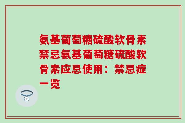 氨基葡萄糖硫酸软骨素禁忌氨基葡萄糖硫酸软骨素应忌使用：禁忌症一览