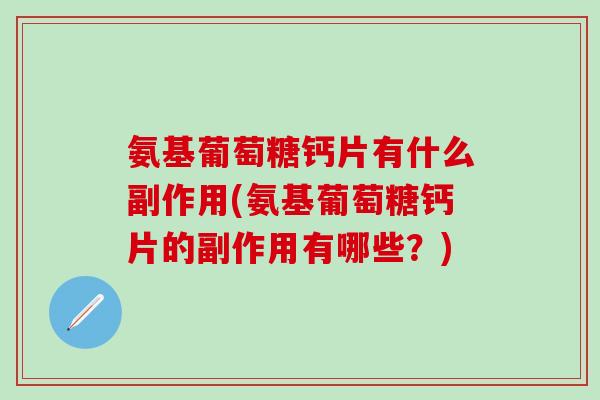 氨基葡萄糖钙片有什么副作用(氨基葡萄糖钙片的副作用有哪些？)
