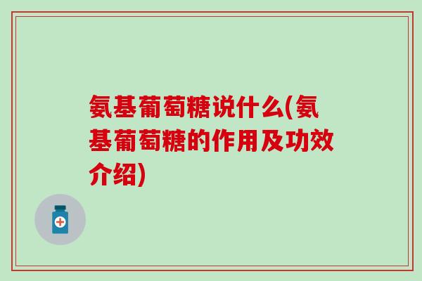 氨基葡萄糖说什么(氨基葡萄糖的作用及功效介绍)