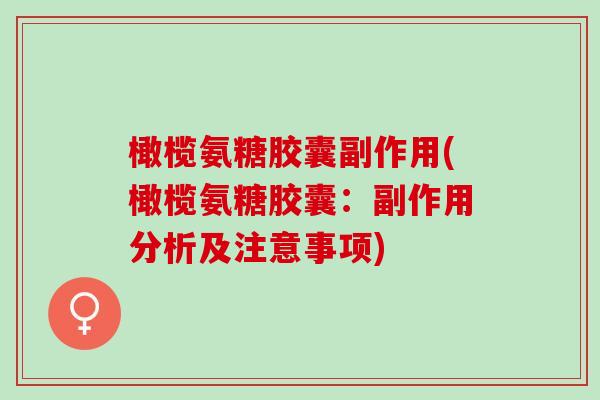 橄榄氨糖胶囊副作用(橄榄氨糖胶囊：副作用分析及注意事项)