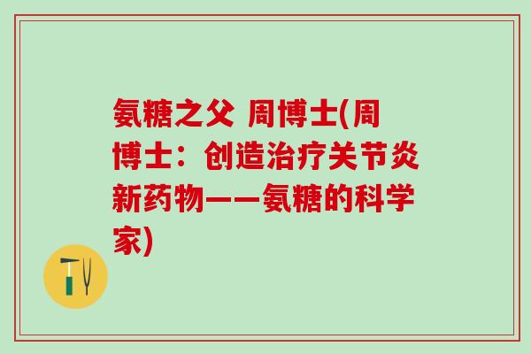 氨糖之父 周博士(周博士：创造治疗关节炎新药物——氨糖的科学家)