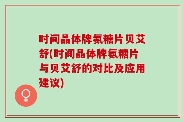 时间晶体牌氨糖片贝艾舒(时间晶体牌氨糖片与贝艾舒的对比及应用建议)