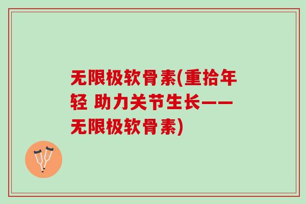 无限极软骨素(重拾年轻 助力关节生长——无限极软骨素) 无限极软骨素(重拾年轻 助力关节生长——无限极软骨素)