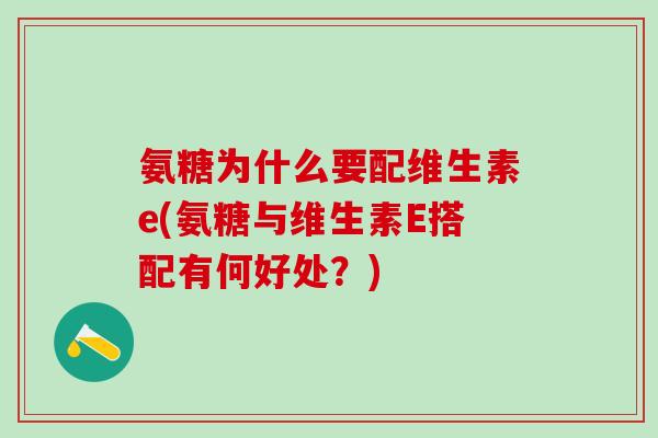 氨糖为什么要配维生素e(氨糖与维生素E搭配有何好处？)