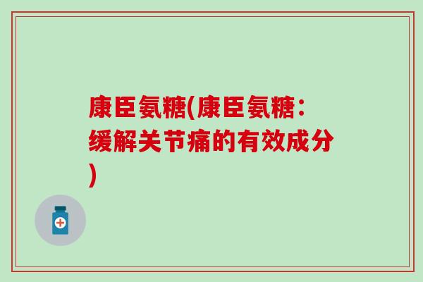 康臣氨糖(康臣氨糖：缓解关节痛的有效成分)