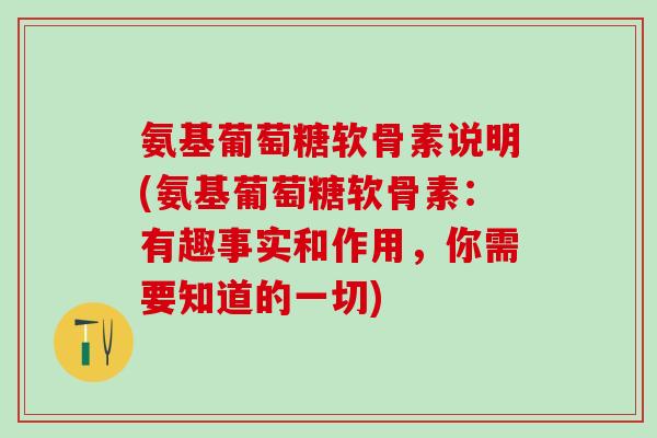 氨基葡萄糖软骨素说明(氨基葡萄糖软骨素：有趣事实和作用，你需要知道的一切)