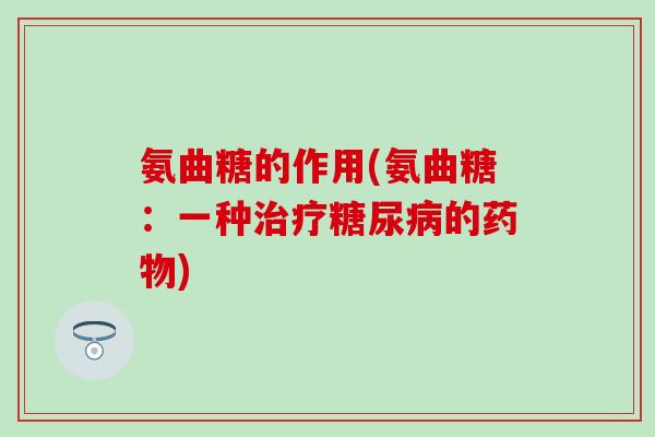 氨曲糖的作用(氨曲糖:一种的) 氨曲糖的作用(氨曲糖:一种的)