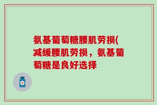 氨基葡萄糖腰肌劳损(减缓腰肌劳损，氨基葡萄糖是良好选择