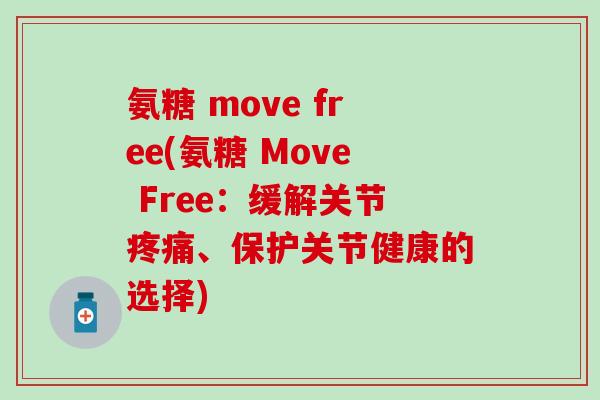 氨糖 move free(氨糖 Move Free：缓解关节疼痛、保护关节健康的选择)