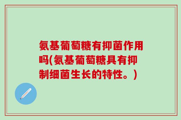 氨基葡萄糖有抑菌作用吗(氨基葡萄糖具有抑制细菌生长的特性。)